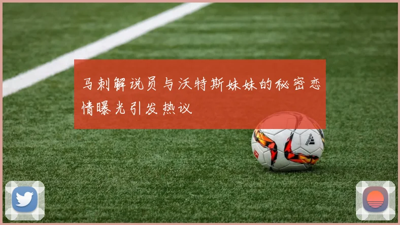 马刺解说员与沃特斯妹妹的秘密恋情曝光引发热议