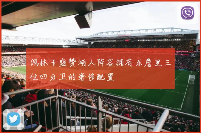 佩林卡盛赞湖人阵容拥有东詹里三位四分卫的奢侈配置