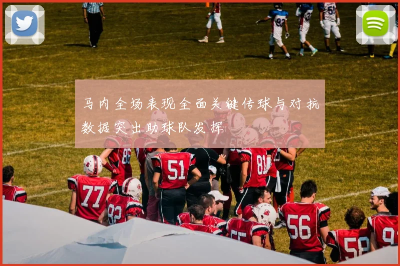 马内全场表现全面关键传球与对抗数据突出助球队发挥